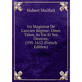 Книга Un Magistrat De L'ancien Régime: Omer Talon, Sa Vie Et Ses Oeuvres, 1595-1652 (French Edition). Hubert Mailfait
Книга Un Magistrat De L'ancien Régime: Omer Talon, Sa Vie Et Ses Oeuvres, 1595-1652 (French Edition). Hubert Mailfait