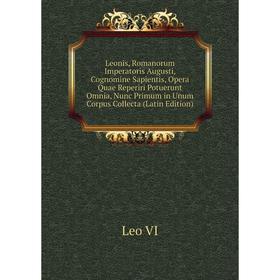 Книга Leonis, Romanorum Imperatoris Augusti, Cognomine Sapientis, Opera Quae Reperiri Potuerunt Omnia, Nunc Primum in Unum Corpus Collecta
Книга Leonis, Romanorum Imperatoris Augusti, Cognomine Sapientis, Opera Quae Reperiri Potuerunt Omnia, Nunc Primum in Unum Corpus Collecta
