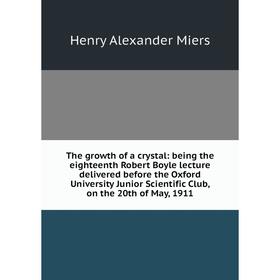 Книга The growth of a crystal: being the eighteenth Robert Boyle lecture delivered before the Oxford University Junior Scientific Club, on the 20th of
Книга The growth of a crystal: being the eighteenth Robert Boyle lecture delivered before the Oxford University Junior Scientific Club, on the 20th of