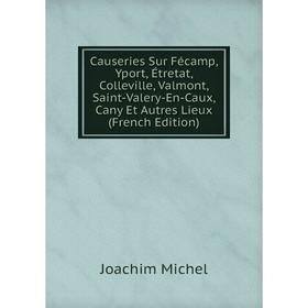 Книга Causeries Sur Fécamp, Yport, Étretat, Colleville, Valmont, Saint-Valery-En-Caux, Cany Et Autres Lieux (French Edition)
Книга Causeries Sur Fécamp, Yport, Étretat, Colleville, Valmont, Saint-Valery-En-Caux, Cany Et Autres Lieux (French Edition)