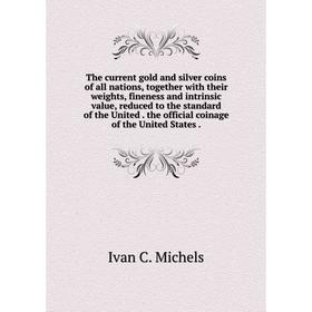 Книга The current gold and silver coins of all nations, together with their weights, fineness and intrinsic value, reduced to the standard of the Unit
Книга The current gold and silver coins of all nations, together with their weights, fineness and intrinsic value, reduced to the standard of the Unit