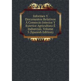 Книга Informes Y Documentos Relativos Á Comercio Interior Y Exterior Agricultura É Industrias, Volume 5 (Spanish Edition)
Книга Informes Y Documentos Relativos Á Comercio Interior Y Exterior Agricultura É Industrias, Volume 5 (Spanish Edition)