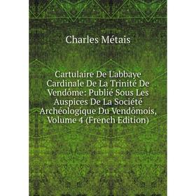 Книга Cartulaire De L'abbaye Cardinale De La Trinité De Vendôme: Publié Sous Les Auspices De La Société Archéologique Du Vendômois, Volume 4 (French E
Книга Cartulaire De L'abbaye Cardinale De La Trinité De Vendôme: Publié Sous Les Auspices De La Société Archéologique Du Vendômois, Volume 4 (French E