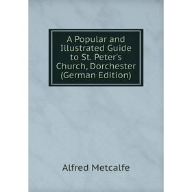 Книга A Popular and Illustrated Guide to St. Peter's Church, Dorchester (German Edition)
Книга A Popular and Illustrated Guide to St. Peter's Church, Dorchester (German Edition)