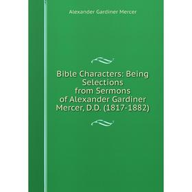 Книга Bible Characters: Being Selections from Sermons of Alexander Gardiner Mercer, D.D. (1817-1882)
Книга Bible Characters: Being Selections from Sermons of Alexander Gardiner Mercer, D.D. (1817-1882)