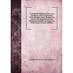 Книга La Nouvelle Méthode Raisonnée Du Blason, Pour L'apprendre D'une Manière Aisée, Reduite En Leçons, Par Demandes Et Par Résponses. Enrichie De Fig
Книга La Nouvelle Méthode Raisonnée Du Blason, Pour L'apprendre D'une Manière Aisée, Reduite En Leçons, Par Demandes Et Par Résponses. Enrichie De Fig