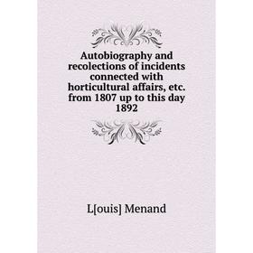 Книга Autobiography and recolections of incidents connected with horticultural affairs, etc. from 1807 up to this day 1892
Книга Autobiography and recolections of incidents connected with horticultural affairs, etc. from 1807 up to this day 1892