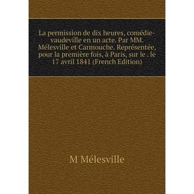 Книга La permission de dix heures, comédie-vaudeville en un acte. Par MM. Mélesville et Carmouche. Représentée, pour la première fois, à Paris, sur le
Книга La permission de dix heures, comédie-vaudeville en un acte. Par MM. Mélesville et Carmouche. Représentée, pour la première fois, à Paris, sur le