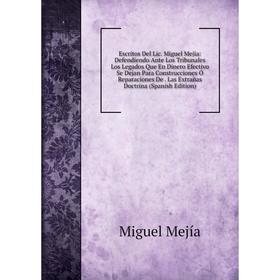 Книга Escritos Del Lic. Miguel Mejia: Defendiendo Ante Los Tribunales Los Legados Que En Dinero Efectivo Se Dejan Para Construcciones Ó Reparaciones D
Книга Escritos Del Lic. Miguel Mejia: Defendiendo Ante Los Tribunales Los Legados Que En Dinero Efectivo Se Dejan Para Construcciones Ó Reparaciones D