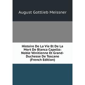 Книга Histoire De La Vie Et De La Mort De Bianca Capello: Noble Vénitienne Et Grand-Duchesse De Toscane (French Edition)
Книга Histoire De La Vie Et De La Mort De Bianca Capello: Noble Vénitienne Et Grand-Duchesse De Toscane (French Edition)