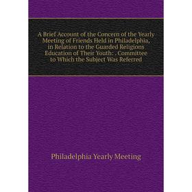 Книга A Brief Account of the Concern of the Yearly Meeting of Friends Held in Philadelphia, in Relation to the Guarded Religions Education of Their Yo
Книга A Brief Account of the Concern of the Yearly Meeting of Friends Held in Philadelphia, in Relation to the Guarded Religions Education of Their Yo