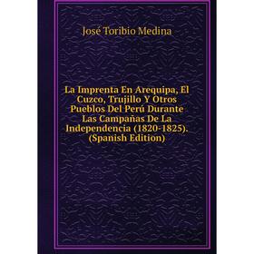Книга La Imprenta En Arequipa, El Cuzco, Trujillo Y Otros Pueblos Del Perú Durante Las Campañas De La Independencia (1820-1825)
Книга La Imprenta En Arequipa, El Cuzco, Trujillo Y Otros Pueblos Del Perú Durante Las Campañas De La Independencia (1820-1825)