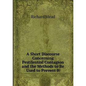 Книга A Short Discourse Concerning Pestilential Contagion and the Methods to Be Used to Prevent It
Книга A Short Discourse Concerning Pestilential Contagion and the Methods to Be Used to Prevent It