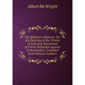 Книга The Believer's Defence: Or, the Doctrine of the Trinity of God and Atonement of Christ Defended Against Unitarianism, Compiled from Various Auth
Книга The Believer's Defence: Or, the Doctrine of the Trinity of God and Atonement of Christ Defended Against Unitarianism, Compiled from Various Auth