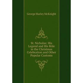 Книга St. Nicholas: His Legend and His Rôle in the Christmas Celebration and Other Popular Customs
Книга St. Nicholas: His Legend and His Rôle in the Christmas Celebration and Other Popular Customs