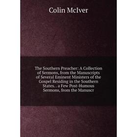 Книга The Southern Preacher: A Collection of Sermons, from the Manuscripts of Several Eminent Ministers of the Gospel Residing in the Southern States.
Книга The Southern Preacher: A Collection of Sermons, from the Manuscripts of Several Eminent Ministers of the Gospel Residing in the Southern States.