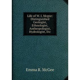 Книга Life of W J Mcgee: Distinguished Geologist, Ethnologist, Anthropologist, Hydrologist
Книга Life of W J Mcgee: Distinguished Geologist, Ethnologist, Anthropologist, Hydrologist