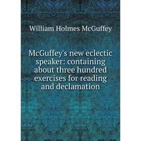 Книга McGuffey's new eclectic speaker: containing about three hundred exercises for reading and declamation
Книга McGuffey's new eclectic speaker: containing about three hundred exercises for reading and declamation