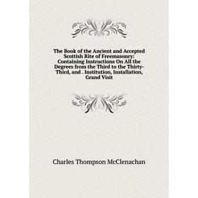 Книга The Book of the Ancient and Accepted Scottish Rite of Freemasonry: Containing Instructions On All the Degrees from the Third to the Thirty-Third
Книга The Book of the Ancient and Accepted Scottish Rite of Freemasonry: Containing Instructions On All the Degrees from the Third to the Thirty-Third