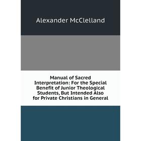 Книга Manual of Sacred Interpretation: For the Special Benefit of Junior Theological Students, But Intended Also for Private Christians in General
Книга Manual of Sacred Interpretation: For the Special Benefit of Junior Theological Students, But Intended Also for Private Christians in General