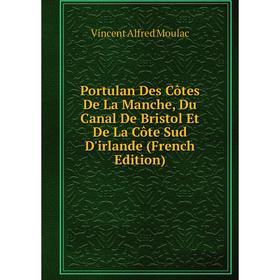 Книга Portulan Des Côtes De La Manche, Du Canal De Bristol Et De La Côte Sud D'irlande (French Edition)
Книга Portulan Des Côtes De La Manche, Du Canal De Bristol Et De La Côte Sud D'irlande (French Edition)