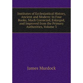 Книга Institutes of Ecclesiastical History, Ancient and Modern: In Four Books, Much Corrected, Enlarged, and Improved from the Primary Authorities, Vo
Книга Institutes of Ecclesiastical History, Ancient and Modern: In Four Books, Much Corrected, Enlarged, and Improved from the Primary Authorities, Vo