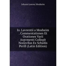 Книга Io. Lavrentii a Mosheim. Commentationes Et Orationes Varii Argvmenti Collegit Nonnvllas Ex Schedis Perill (Latin Edition)
Книга Io. Lavrentii a Mosheim. Commentationes Et Orationes Varii Argvmenti Collegit Nonnvllas Ex Schedis Perill (Latin Edition)