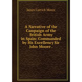 Книга A Narrative of the Campaign of the British Army in Spain: Commanded by His Excellency Sir John Moore
Книга A Narrative of the Campaign of the British Army in Spain: Commanded by His Excellency Sir John Moore