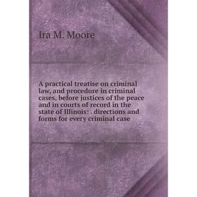 Книга A practical treatise on criminal law, and procedure in criminal cases, before justices of the peace and in courts of record in the state of Illi
Книга A practical treatise on criminal law, and procedure in criminal cases, before justices of the peace and in courts of record in the state of Illi