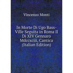 Книга In Morte Di Ugo Bass-Ville Seguita in Roma Il Di XIV Gennaro Mdccxciii, Cantica (Italian Edition)
Книга In Morte Di Ugo Bass-Ville Seguita in Roma Il Di XIV Gennaro Mdccxciii, Cantica (Italian Edition)