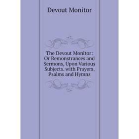 Книга The Devout Monitor: Or Remonstrances and Sermons, Upon Various Subjects. with Prayers, Psalms and Hymns
Книга The Devout Monitor: Or Remonstrances and Sermons, Upon Various Subjects. with Prayers, Psalms and Hymns
