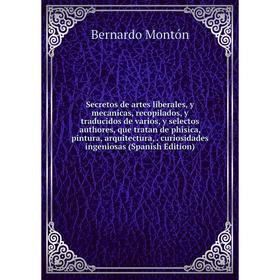 Книга Secretos de artes liberales, y mecanicas, recopilados, y traducidos de varios, y selectos authores, que tratan de phisica, pintura, arquitectura
Книга Secretos de artes liberales, y mecanicas, recopilados, y traducidos de varios, y selectos authores, que tratan de phisica, pintura, arquitectura