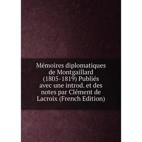 Книга Mémoires diplomatiques de Montgaillard (1805-1819) Publiés avec une introd et des notes par Clément de Lacroix
Книга Mémoires diplomatiques de Montgaillard (1805-1819) Publiés avec une introd et des notes par Clément de Lacroix