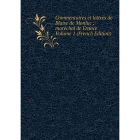 Книга Commentaires et lettres de Blaise de Monluc; maréchal de France Volume 1 (French Edition)
Книга Commentaires et lettres de Blaise de Monluc; maréchal de France Volume 1 (French Edition)