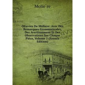 Книга Oeuvres De Moliere: Avec Des Remarques Grammaticales, Des Avertissemens Et Des Observations Sur Chaque Piéce, Volume 5
Книга Oeuvres De Moliere: Avec Des Remarques Grammaticales, Des Avertissemens Et Des Observations Sur Chaque Piéce, Volume 5