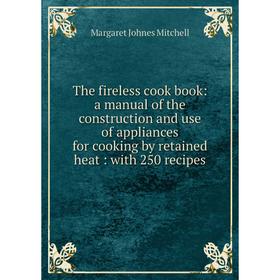 Книга The fireless cook book: a manual of the construction and use of appliances for cooking by retained heat: with 250 recipes
Книга The fireless cook book: a manual of the construction and use of appliances for cooking by retained heat: with 250 recipes