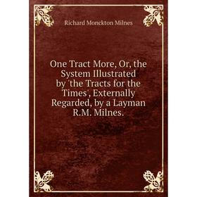Книга One Tract More, or the System Illustrated by 'the Tracts for the Times', Externally Regarded, by a Layman RM Milnes
Книга One Tract More, or the System Illustrated by 'the Tracts for the Times', Externally Regarded, by a Layman RM Milnes