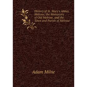 Книга History of St. Mary's Abbey, Melrose, the Monastery of Old Melrose, and the Town and Parish of Melrose
Книга History of St. Mary's Abbey, Melrose, the Monastery of Old Melrose, and the Town and Parish of Melrose