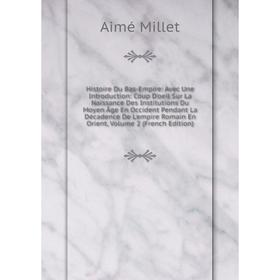 Книга Histoire Du Bas-Empire: Avec Une Introduction: Coup D'oeil Sur La Naissance Des Institutions Du Moyen Âge En Occident Pendant La Décadence De L'
Книга Histoire Du Bas-Empire: Avec Une Introduction: Coup D'oeil Sur La Naissance Des Institutions Du Moyen Âge En Occident Pendant La Décadence De L'
