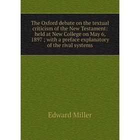 Книга The Oxford debate on the textual criticism of the New Testament: held at New College on May 6, 1897; with a preface explanatory of the rival sys
Книга The Oxford debate on the textual criticism of the New Testament: held at New College on May 6, 1897; with a preface explanatory of the rival sys