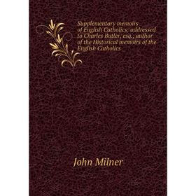 Книга Supplementary memoirs of English Catholics: addressed to Charles Butler, esq., author of the Historical memoirs of the English Catholics
Книга Supplementary memoirs of English Catholics: addressed to Charles Butler, esq., author of the Historical memoirs of the English Catholics