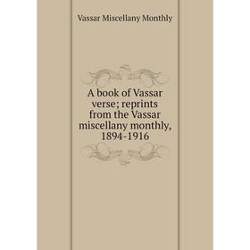 Книга A book of Vassar verse; reprints from the Vassar miscellany monthly, 1894-1916
Книга A book of Vassar verse; reprints from the Vassar miscellany monthly, 1894-1916