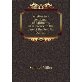 Книга A letter to a gentleman of Baltimore, in reference to the case of the Rev. Mr. Duncan
Книга A letter to a gentleman of Baltimore, in reference to the case of the Rev. Mr. Duncan