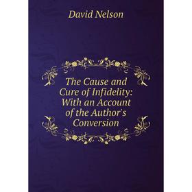 Книга The Cause and Cure of Infidelity: With an Account of the Author's Conversion
Книга The Cause and Cure of Infidelity: With an Account of the Author's Conversion
