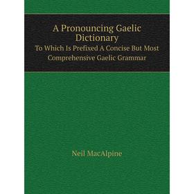 Книга A Pronouncing Gaelic Dictionary. To Which Is Prefixed A Concise But Most Comprehensive Gaelic Grammar
Книга A Pronouncing Gaelic Dictionary. To Which Is Prefixed A Concise But Most Comprehensive Gaelic Grammar