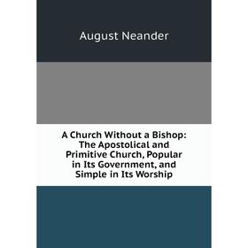 Книга A Church Without a Bishop: The Apostolical and Primitive Church, Popular in Its Government, and Simple in Its Worship
Книга A Church Without a Bishop: The Apostolical and Primitive Church, Popular in Its Government, and Simple in Its Worship