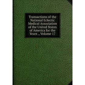 Книга Transactions of the National Eclectic Medical Association of the United States of America for the Years., Volume 17
Книга Transactions of the National Eclectic Medical Association of the United States of America for the Years., Volume 17