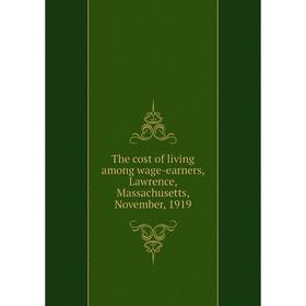 Книга The cost of living among wage-earners, Lawrence, Massachusetts, November, 1919
Книга The cost of living among wage-earners, Lawrence, Massachusetts, November, 1919