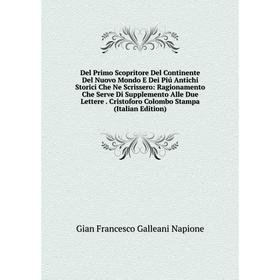 Книга Del Primo Scopritore Del Continente Del Nuovo Mondo E Dei Piú Antichi Storici Che Ne Scrissero: Ragionamento Che Serve Di Supplemento Alle Due L
Книга Del Primo Scopritore Del Continente Del Nuovo Mondo E Dei Piú Antichi Storici Che Ne Scrissero: Ragionamento Che Serve Di Supplemento Alle Due L