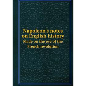Книга Napoleon's notes on English historyMade on the eve of the French revolution
Книга Napoleon's notes on English historyMade on the eve of the French revolution